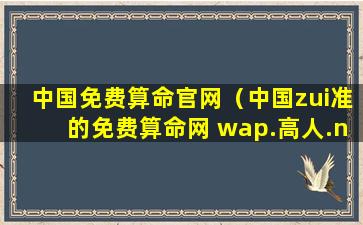 中国免费算命官网（中国zui准的免费算命网 wap.高人.net）